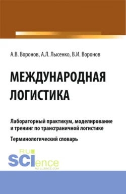 Международная логистика. Лабораторный практикум, моделирование и тренинг по трансграничной логистике. Терминологический словарь. (Бакалавриат, Магистратура). Учебное пособие., Владимир Воронов