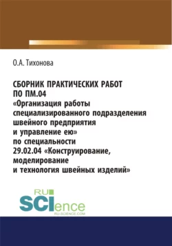 Сборник практических работ по ПМ.04 Организация работы специализированного подразделения швейного предприятия и управление ею. По специальности 29.02.04 Конструирование  моделирование и технология швейных изделий. (СПО). Учебное пособие. Ольга Тихонова