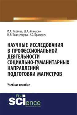 Научные исследования в профессиональной деятельности социально-гуманитарных направлений подготовки магистров. (Аспирантура, Магистратура). Учебное пособие., Ирина Киреева