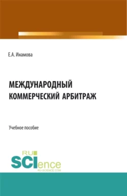 Международный коммерческий арбитраж. (Бакалавриат, Магистратура). Учебное пособие., Елена Инамова