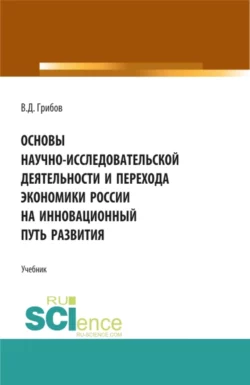 Основы научно-исследовательской деятельности и перехода экономики России на инновационный путь развития. (Бакалавриат). Учебник. Владимир Грибов