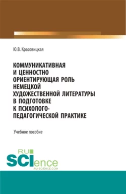 Коммуникативная и ценностно ориентирующая роль немецкой художественной литературы в подготовке к психолого-педагогической практике. (Бакалавриат). Учебное пособие., Юлия Красовицкая