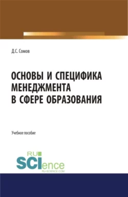 Основы и специфика менеджмента в сфере образования. (Аспирантура, Бакалавриат, Магистратура). Учебное пособие., Денис Сомов