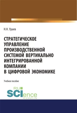 Стратегическое управление производственной системой вертикально интегрированной компании в цифровой экономике. (Бакалавриат  Магистратура). Учебное пособие. Николай Ураев