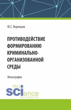 Противодействие формированию криминально-организованной среды. (Аспирантура, Магистратура). Монография., Юрий Воронцов