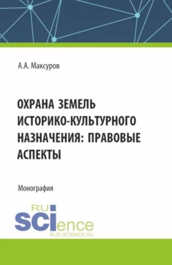 Охрана земель историко-культурного назначения: правовые аспекты. (Аспирантура  Бакалавриат  Магистратура). Монография. Алексей Максуров