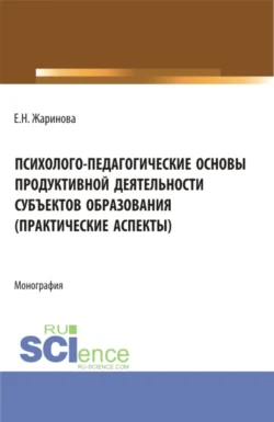 Психолого-педагогические основы продуктивной деятельности субъектов образования (практические аспекты). (Бакалавриат  Магистратура). Монография. Людмила Паутова и Евгения Жаринова