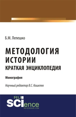 Методология истории. Краткая энциклопедия. (Бакалавриат, Магистратура). Монография., Борис Лепешко