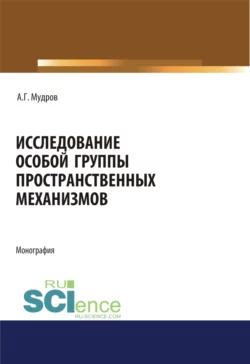 Исследование особой группы пространственных механизмов. (Аспирантура, Магистратура, Специалитет). Монография., Александр Мудров