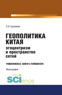 Геополитика Китая: эгоцентризм и пространство сетей. (Аспирантура, Бакалавриат, Магистратура). Монография., Евгений Грачиков