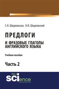 Предлоги и фразовые глаголы английского языка. Часть 2. (Бакалавриат). Учебное пособие., Светлана Шидловская