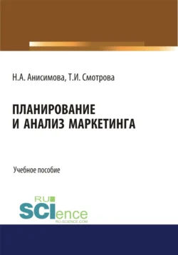 Планирование и анализ маркетинга. (Бакалавриат). Учебное пособие. Татьяна Смотрова и Надежда Анисимова