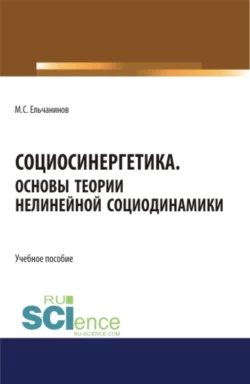 Социосинергетика. Основы теории нелинейной социодинамики. (Бакалавриат  Специалитет). Учебное пособие. Михаил Ельчанинов