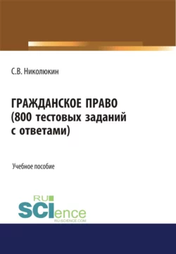 Гражданское право (800 тестовых заданий с ответами). (Бакалавриат  Специалитет). Учебное пособие. Станислав Николюкин