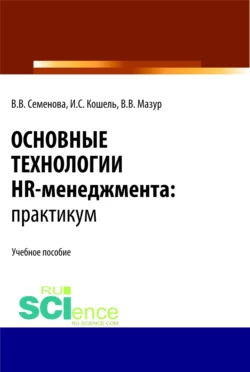 Основные технологии HR-менеджмента. Практикум. (Бакалавриат  Магистратура). Учебное пособие. Валерия Семенова и Илья Кошель