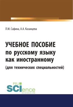 Учебное пособие по русскому языку как иностранному (для технических специальностей). (Бакалавриат, Магистратура). Учебное пособие., Лилиана Сафина