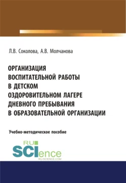 Организация воспитательной работы в детском оздоровительном лагере дневного пребывания в образовательной организации. (Бакалавриат, Магистратура, Специалитет). Учебно-методическое пособие., Алла Молчанова