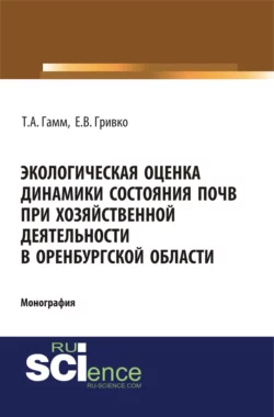 Экологическая оценка динамики состояния почв при хозяйственной деятельности в Оренбургской области. (Монография), Тамара Гамм