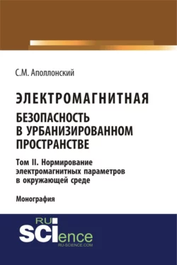 Электромагнитная безопасность в урбанизированном пространстве. Т.II. Нормирование электромагнитных параметров в окружающей среде. (Аспирантура, Бакалавриат, Магистратура). Монография., Станислав Аполлонский