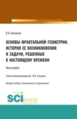 Основы фрактальной геометрии. История ее возникновения и задачи  решенные к настоящему времени. (Аспирантура  Бакалавриат  Магистратура). Монография. Василий Балханов и Юрий Башкуев