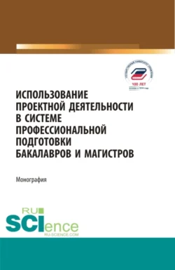 Использование проектной деятельности в системе профессиональной подготовки бакалавров и магистров. (Бакалавриат, Магистратура). Монография., Татьяна Салынская