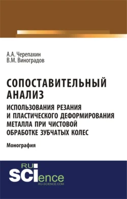 Сопоставительный анализ использования резания и пластического деформирования металла при чистовой обработке зубчатых колес. (Аспирантура). (Бакалавриат). Монография, Виталий Виноградов