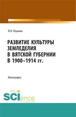 Развитие культуры земледелия в Вятской губернии в 1900-1914 гг. (Бакалавриат, Магистратура, Специалитет). Монография., Юлия Першина