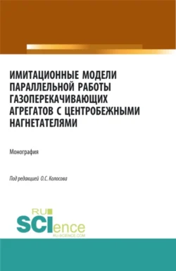 Имитационные модели параллельной работы газоперекачивающих агрегатов с центробежными нагнетателями. (Аспирантура, Бакалавриат, Магистратура, Специалитет). Монография., Александр Сухецкий