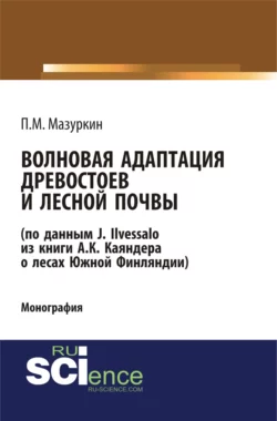 Волновая адаптация древостоев и лесной почвы (по данным J. Ilvessalo из книги А. К. Каяндера о лесах Южной Финляндии). (Аспирантура, Бакалавриат, Магистратура, Специалитет). Монография., Петр Мазуркин