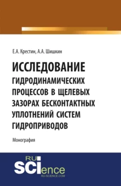 Исследование гидродинамических процессов в щелевых зазорах бесконтактных уплотнений систем гидроприводов. (Аспирантура, Бакалавриат). Монография., Евгений Крестин