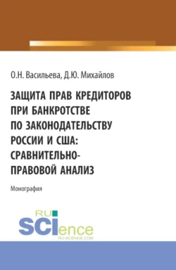 Защита прав кредиторов при банкротстве по законодательству России и США: сравнительно-правовой анализ. (Аспирантура, Бакалавриат, Магистратура, Специалитет). Монография., Оксана Васильева