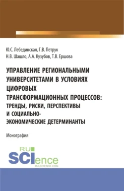 Управление региональными университетами в условиях цифровых трансформационных процессов: тренды, риски, перспективы и социально-экономические детерминанты. (Аспирантура, Магистратура). Монография., Нина Шашло