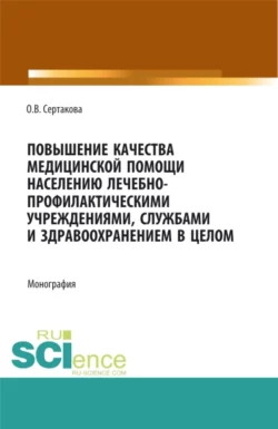 Повышение качества медицинской помощи населению лечебно-профилактическими учреждениями, службами и здравоохранением в целом. (Аспирантура, Бакалавриат, Магистратура, Ординатура). Монография., Оксана Сертакова