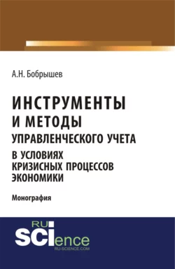 Инструменты и методы управленческого учета в условиях кризисных процессов экономики. (Аспирантура  Бакалавриат  Магистратура). Монография. Алексей Бобрышев