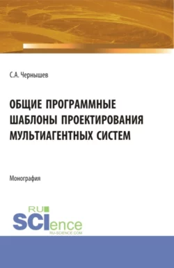 Общие программные шаблоны проектирования мультиагентных систем. (Аспирантура, Бакалавриат, Магистратура). Монография., Станислав Чернышев