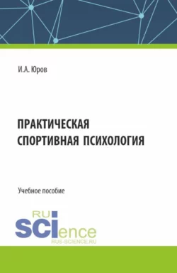 Практическая спортивная психология. (Аспирантура, Бакалавриат, Магистратура). Учебное пособие., Игорь Юров