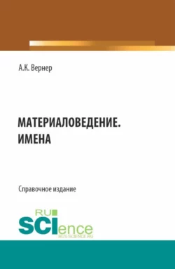 Материаловедение. Имена. (Бакалавриат  Магистратура). Справочное издание. Алексей Вернер