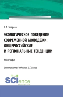 Экологическое поведение современной молодежи: общероссийские и региональные тенденции. (Аспирантура, Бакалавриат). Монография., Юрий Волков