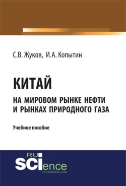 Китай на мировом рынке нефти и рынках природного газа. (Аспирантура, Бакалавриат). Учебное пособие., Станислав Жуков