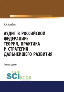 Аудит в Российской Федерации: теория, практика и стратегия дальнейшего развития. (Аспирантура, Бакалавриат, Магистратура). Монография., Кнарик Арабян