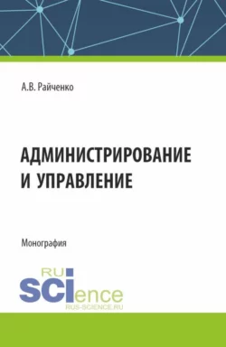 Администрирование и управление. (Аспирантура, Магистратура). Монография., Александр Райченко