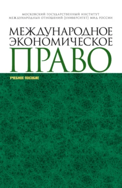 Международное экономическое право. (Аспирантура, Магистратура, Специалитет). Учебное пособие., Александр Вылегжанин