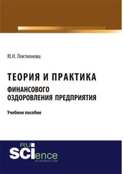 Теория и практика финансового оздоровления предприятия. (Аспирантура, Бакалавриат, Магистратура). Учебное пособие., Юлия Локтионова