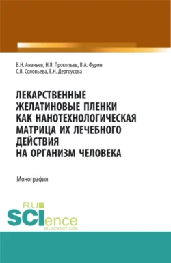 Лекарственные желатиновые пленки как нанотехнологическая матрица их лечебного действия на организм человека. (Аспирантура, Бакалавриат, Магистратура, Ординатура). Монография., Николай Прокопьев