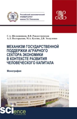 Механизм государственной поддержки аграрного сектора экономики в контексте развития человеческого капитала. (Бакалавриат  Магистратура). Монография. Андрей Полтарыхин и Дмитрий Эссауленко