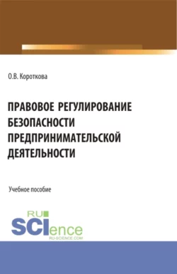 Правовое регулирование безопасности предпринимательской деятельности. (Аспирантура  Бакалавриат  Магистратура). Учебное пособие. Ольга Короткова