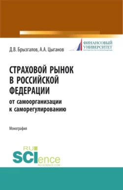 Страховой рынок в Российской Федерации: от самоорганизации к саморегулированию. (Аспирантура  Магистратура). Монография. Денис Брызгалов и Александр Цыганов