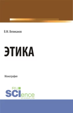 Этика. (Бакалавриат, Магистратура). Монография., Виктор Великанов