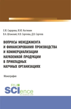 Вопросы менеджмента и финансирования производства и коммерциализации наукоемкой продукции в прикладных научных организациях. (Аспирантура  Магистратура). Монография. Юрий Костюхин и Елена Сидорова