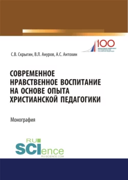 Современное нравственное воспитание на основе опыта христианской педагогики. (Бакалавриат, Магистратура). Монография., Сергей Скрыгин